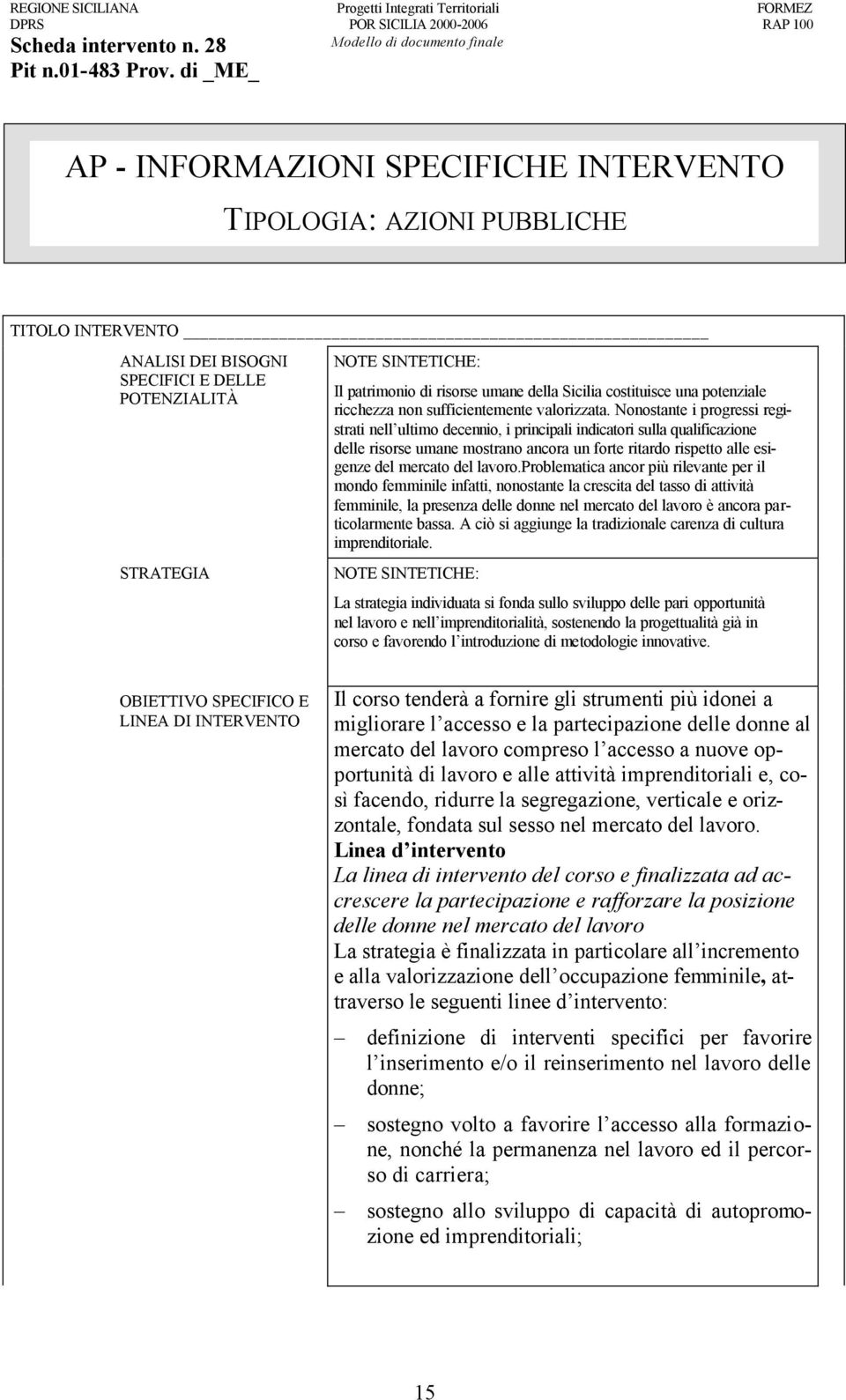 Nonostante i progressi registrati nell ultimo decennio, i principali indicatori sulla qualificazione delle risorse umane mostrano ancora un forte ritardo rispetto alle esigenze del mercato del lavoro.