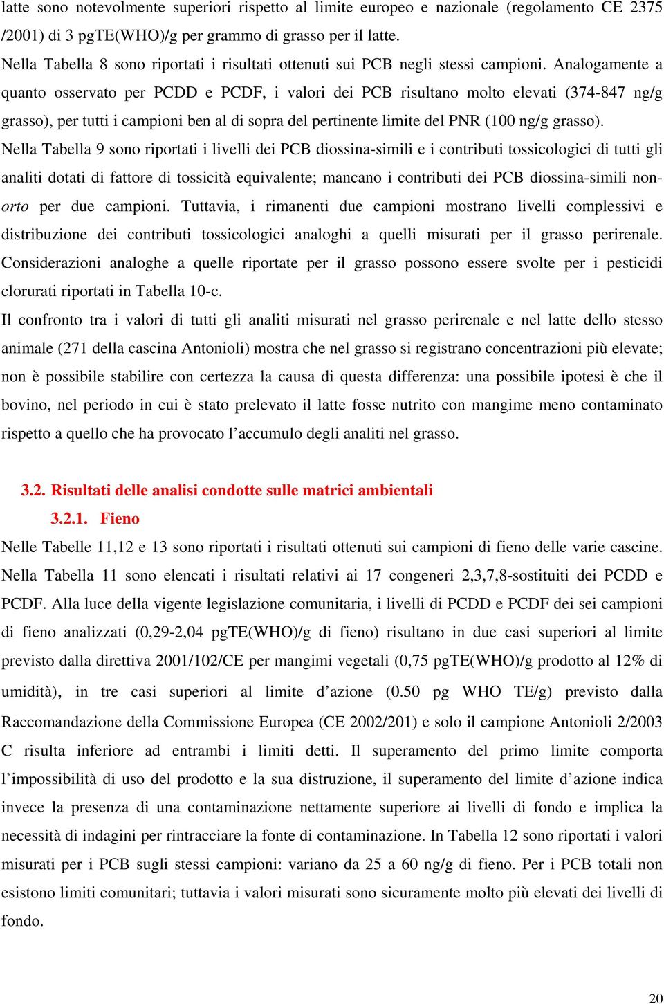 Analogamente a quanto osservato per PCDD e PCDF, i valori dei PCB risultano molto elevati (374-847 ng/g grasso), per tutti i campioni ben al di sopra del pertinente limite del PNR ( ng/g grasso).