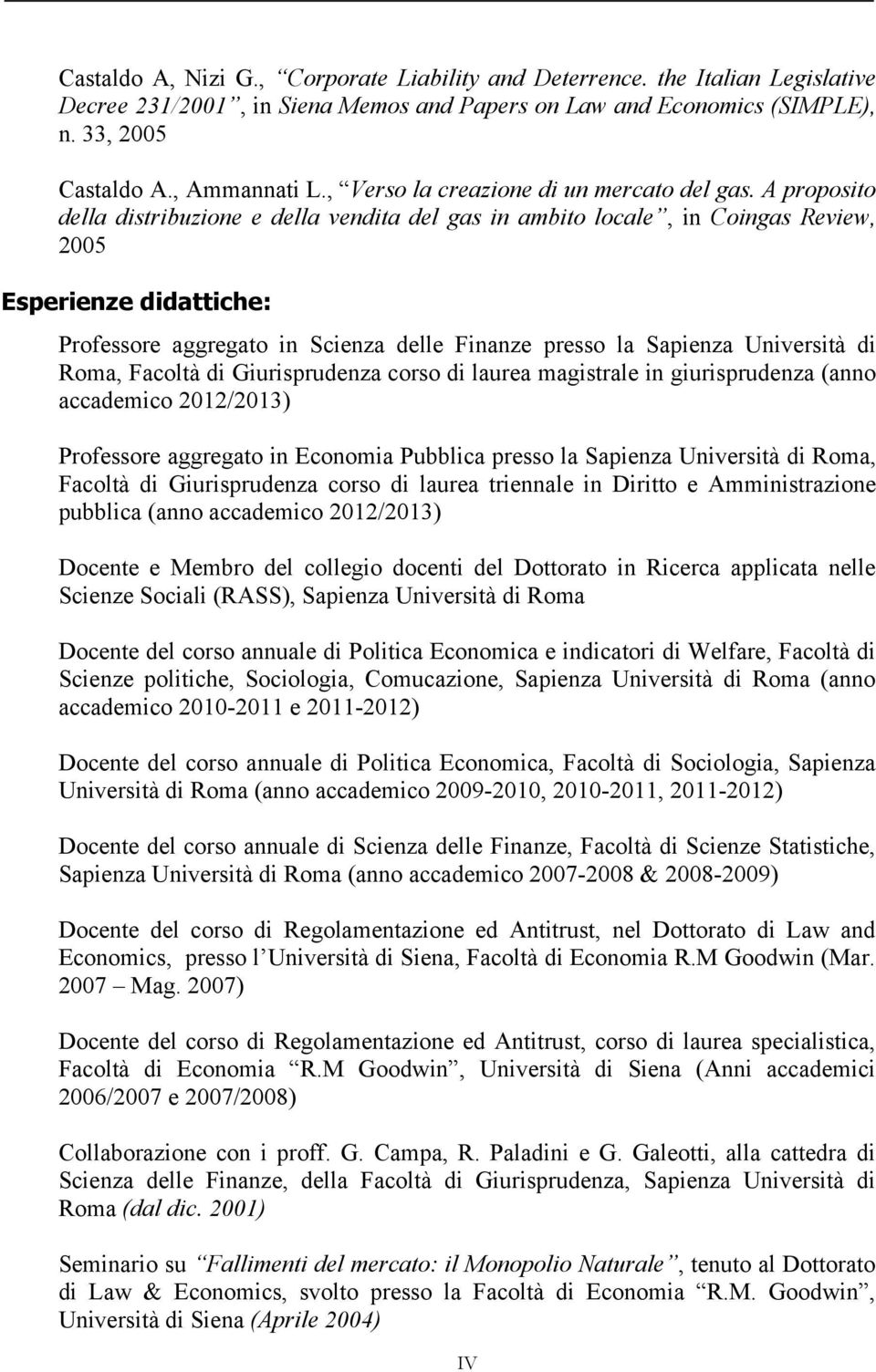 A proposito della distribuzione e della vendita del gas in ambito locale, in Coingas Review, 2005 Esperienze didattiche: Professore aggregato in Scienza delle Finanze presso la Sapienza Università di