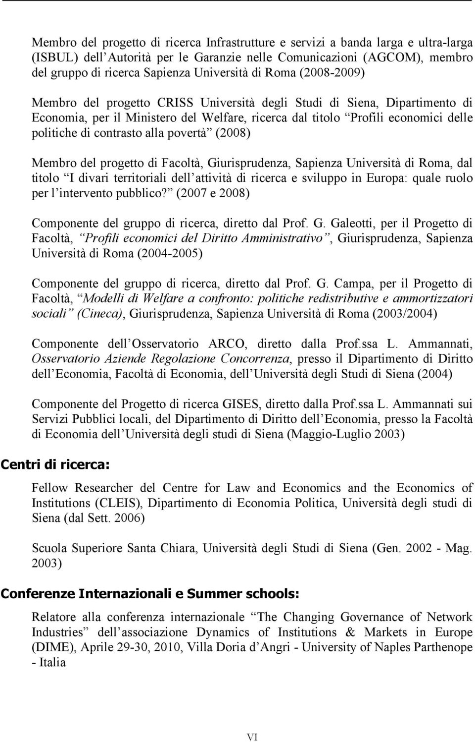 contrasto alla povertà (2008) Membro del progetto di Facoltà, Giurisprudenza, Sapienza Università di Roma, dal titolo I divari territoriali dell attività di ricerca e sviluppo in Europa: quale ruolo