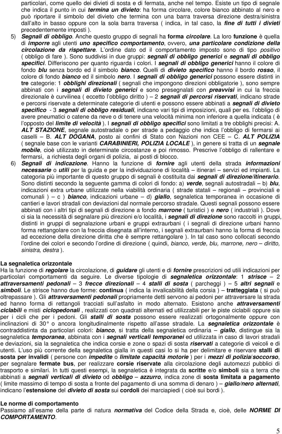 direzione destra/sinistra dall alto in basso oppure con la sola barra traversa ( indica, in tal caso, la fine di tutti i divieti precedentemente imposti ). 5) Segnali di obbligo.