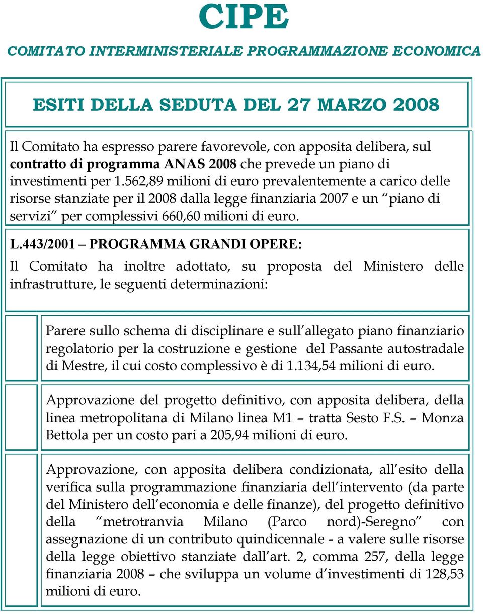 562,89 milioni di euro prevalentemente a carico delle risorse stanziate per il 2008 dalla legge finanziaria 2007 e un piano di servizi per complessivi 660,60 milioni di euro. L.