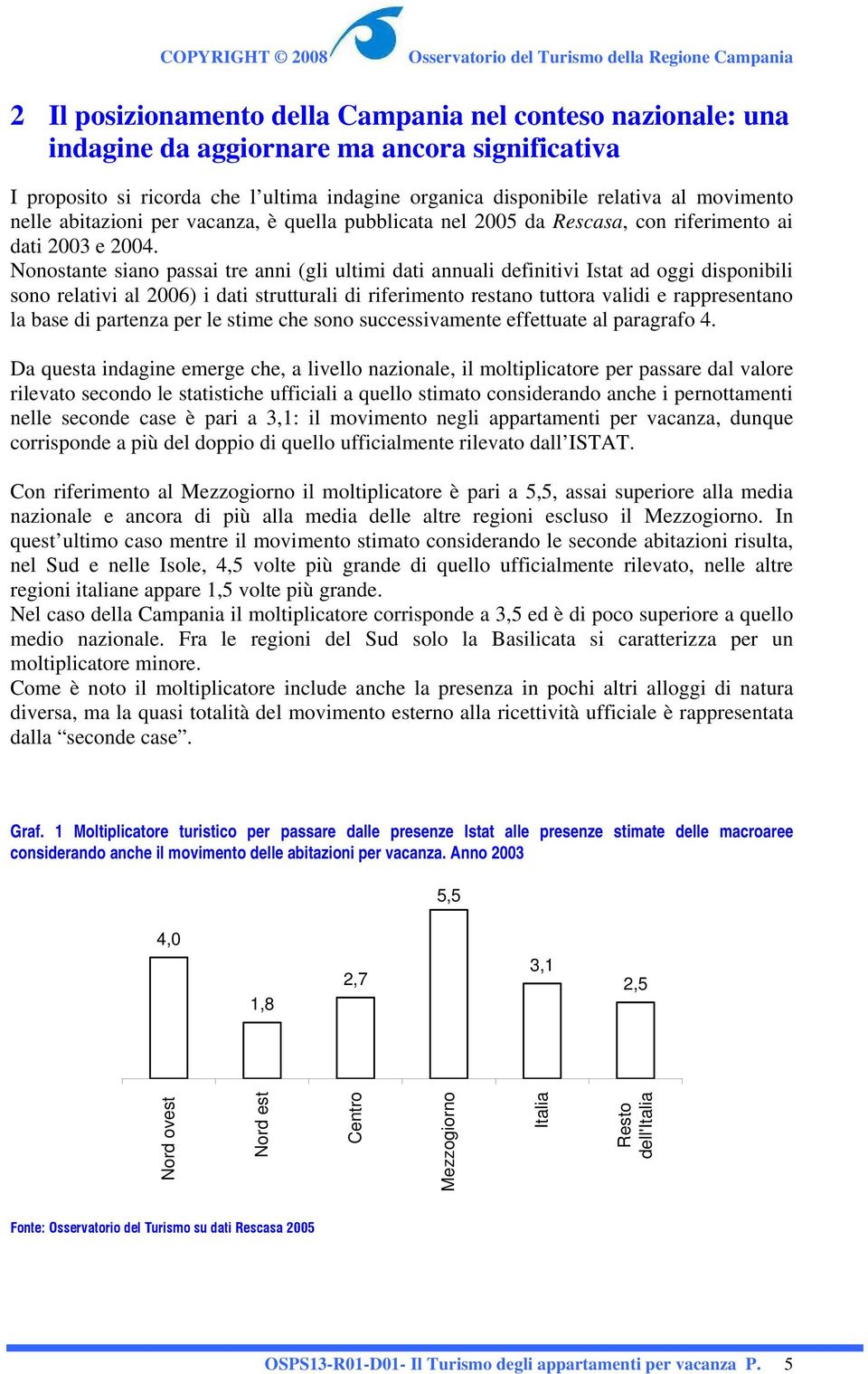 Nonostante siano passai tre anni (gli ultimi dati annuali definitivi Istat ad oggi disponibili sono relativi al 2006) i dati strutturali di riferimento restano tuttora validi e rappresentano la base