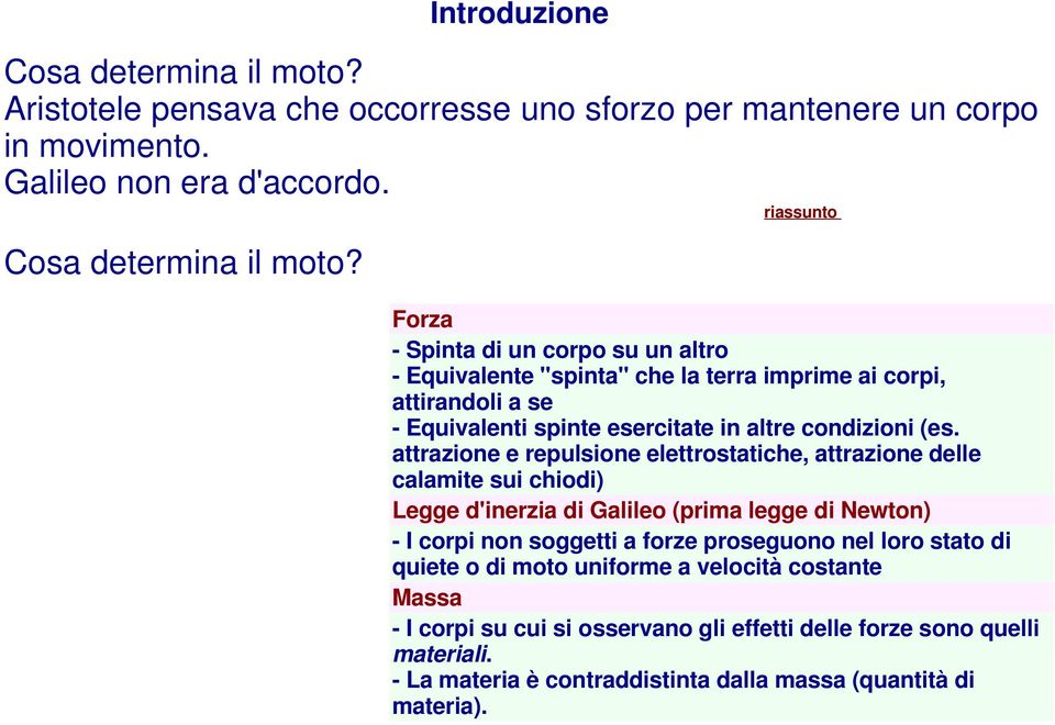 attrazione e repulsione elettrostatiche, attrazione delle calamite sui chiodi) Legge d'inerzia di Galileo (prima legge di Newton) - I corpi non soggetti a forze proseguono nel loro