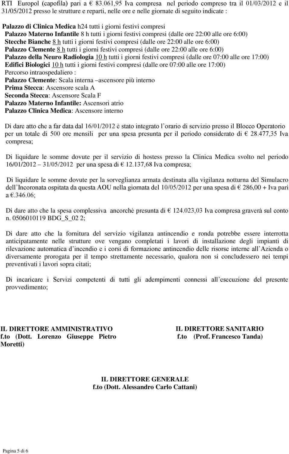 festivi compresi Palazzo Materno Infantile 8 h tutti i giorni festivi compresi (dalle ore 22:00 alle ore 6:00) Stecche Bianche 8 h tutti i giorni festivi compresi (dalle ore 22:00 alle ore 6:00)