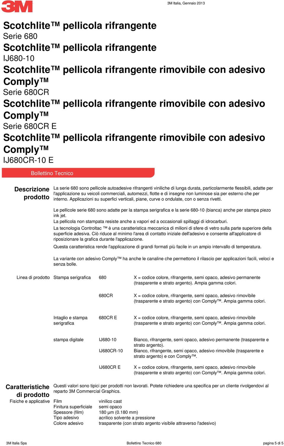 esterno che per interno. Applicazioni su superfici verticali, piane, curve o ondulate, con o senza rivetti.