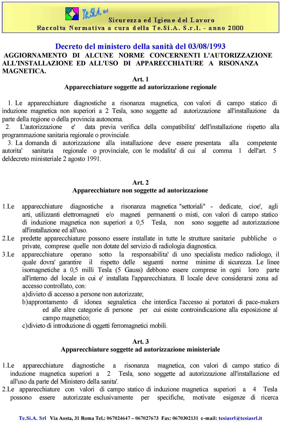 Le apparecchiature diagnostiche a risonanza magnetica, con valori di campo statico di induzione magnetica non superiori a 2 Tesla, sono soggette ad autorizzazione all'installazione da parte della