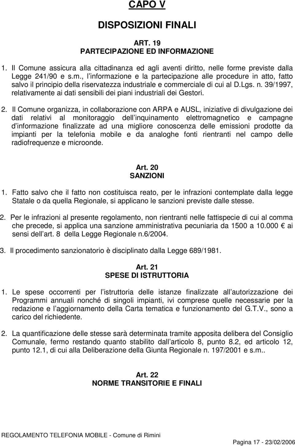 previste dalla Legge 241/90 e s.m., l informazione e la partecipazione alle procedure in atto, fatto salvo il principio della riservatezza industriale e commerciale di cui al D.Lgs. n.