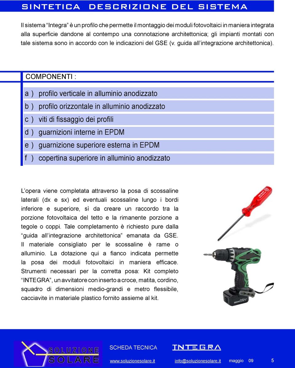 COMPONENTI : a) b) c) d) e) f ) profilo verticale in alluminio anodizzato profilo orizzontale in alluminio anodizzato viti di fissaggio dei profili guarnizioni interne in EPDM guarnizione superiore