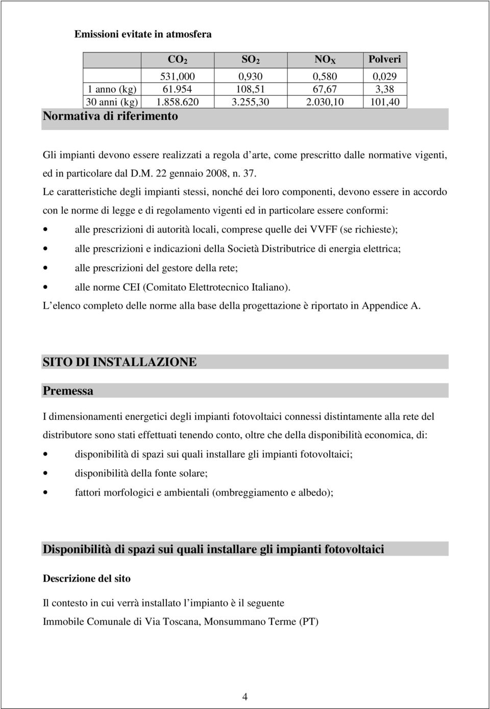 Le caratteristiche degli impianti stessi, nonché dei loro componenti, devono essere in accordo con le norme di legge e di regolamento vigenti ed in particolare essere conformi: alle prescrizioni di