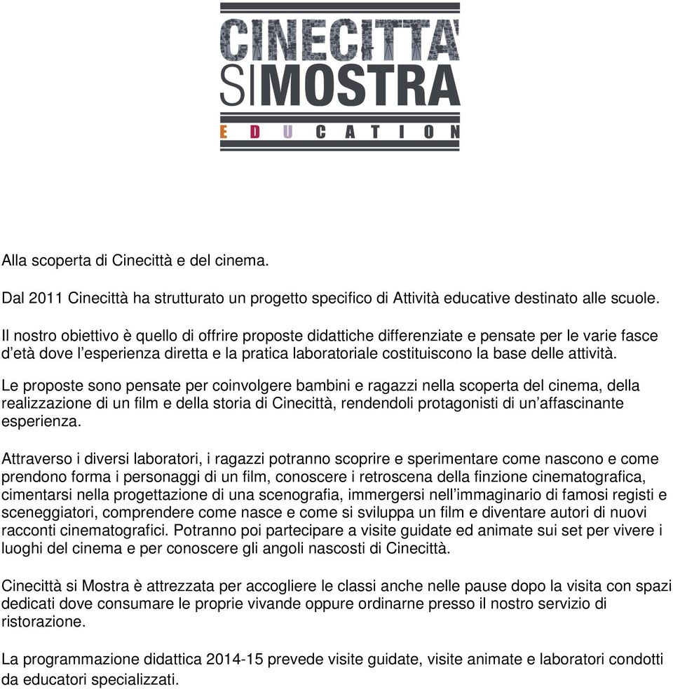 Le proposte sono pensate per coinvolgere bambini e ragazzi nella scoperta del cinema, della realizzazione di un film e della storia di Cinecittà, rendendoli protagonisti di un affascinante esperienza.