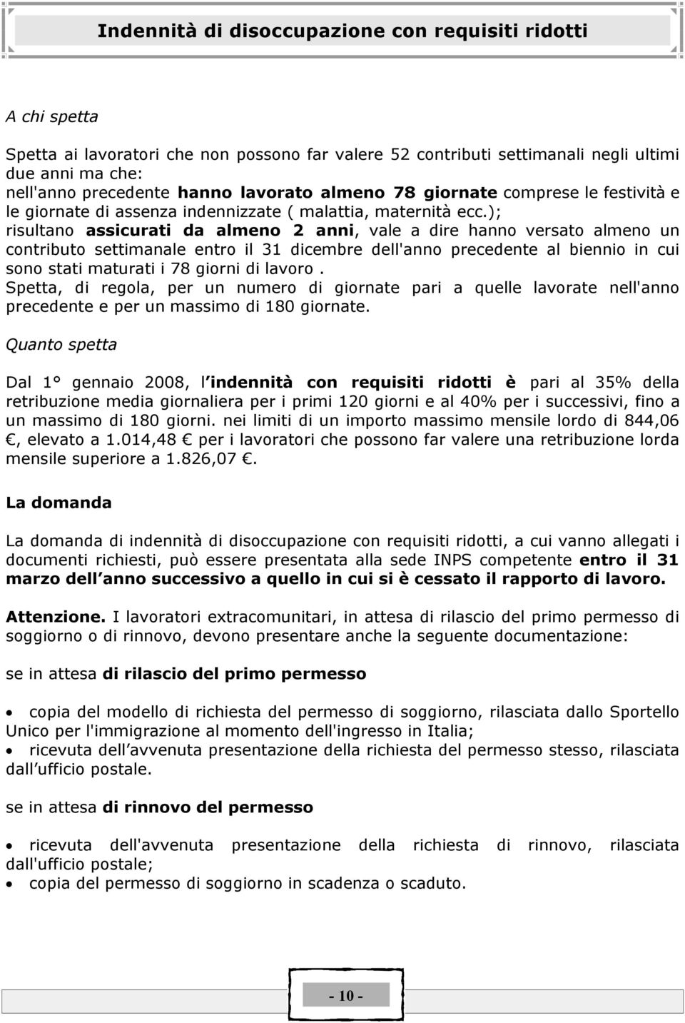 ); risultano assicurati da almeno 2 anni, vale a dire hanno versato almeno un contributo settimanale entro il 31 dicembre dell'anno precedente al biennio in cui sono stati maturati i 78 giorni di