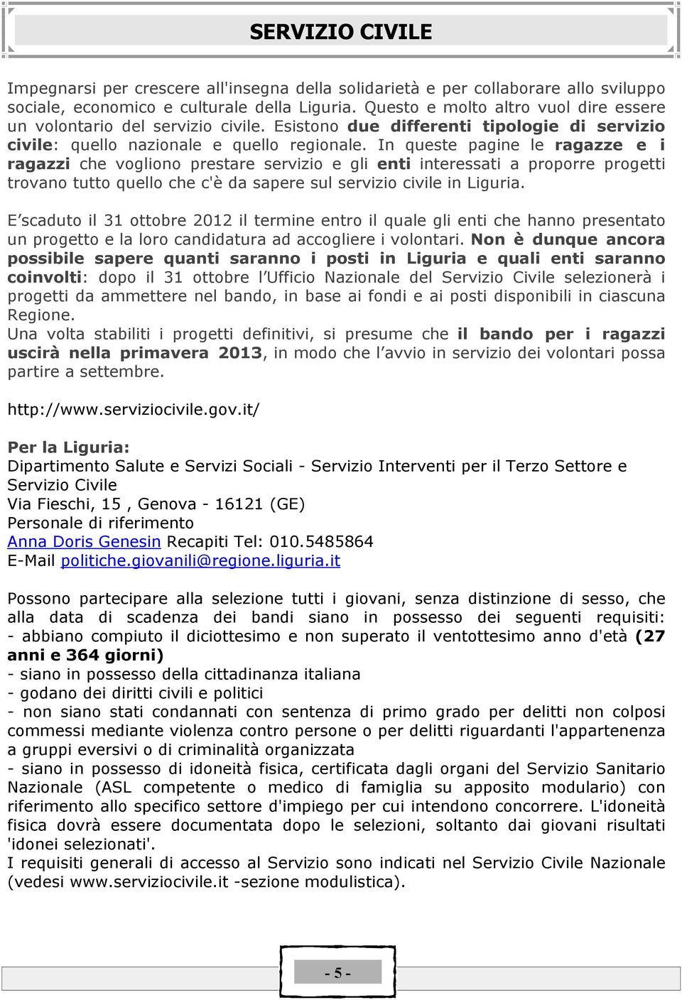 In queste pagine le ragazze e i ragazzi che vogliono prestare servizio e gli enti interessati a proporre progetti trovano tutto quello che c'ä da sapere sul servizio civile in Liguria.