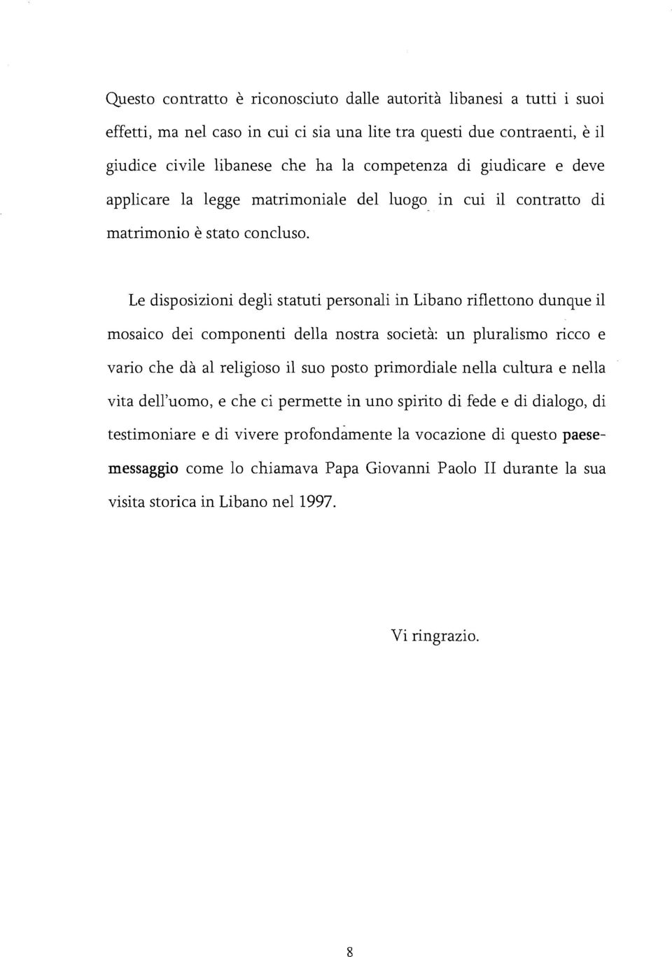 Le disposizioni degli statuti personali in Libano riflettono dunque il mosaico dei componenti della nostra società: un pluralismo ricco e vario che dà al religioso il suo posto primordiale