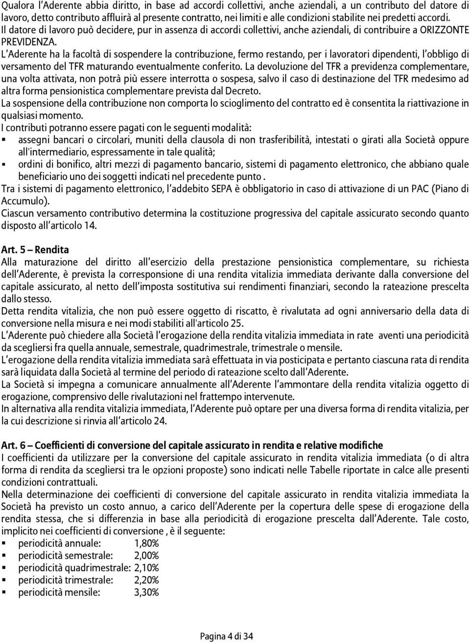 L Aderente ha la facoltà di sospendere la contribuzione, fermo restando, per i lavoratori dipendenti, l obbligo di versamento del TFR maturando eventualmente conferito.