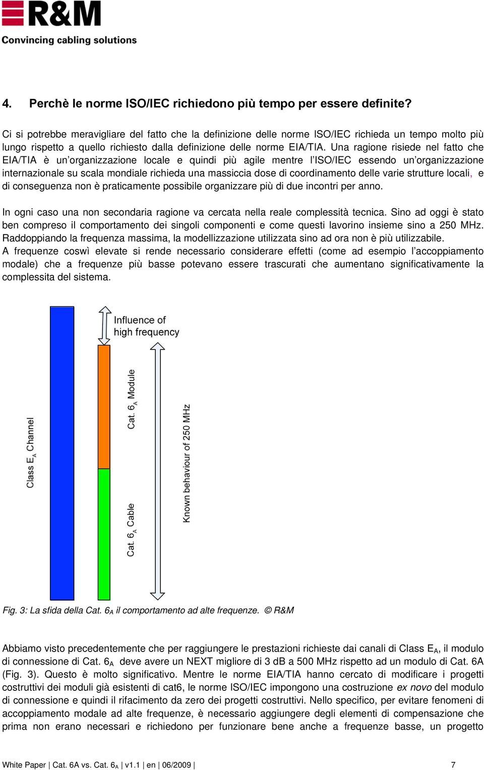 Una ragione risiede nel fatto che EIA/TIA è un organizzazione locale e quindi più agile mentre l ISO/IEC essendo un organizzazione internazionale su scala mondiale richieda una massiccia dose di