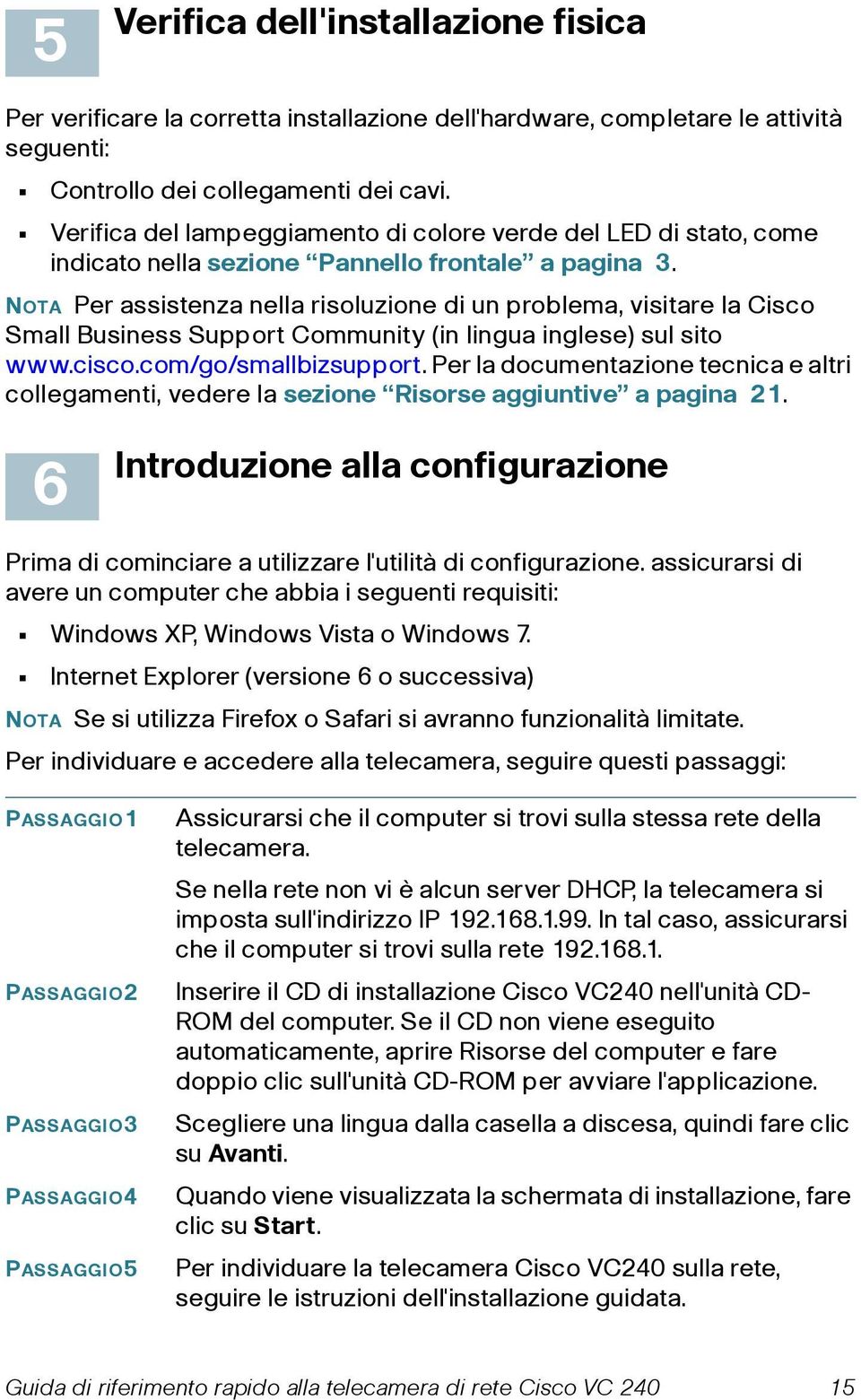 NOTA Per assistenza nella risoluzione di un problema, visitare la Cisco Small Business Support Community (in lingua inglese) sul sito www.cisco.com/go/smallbizsupport.