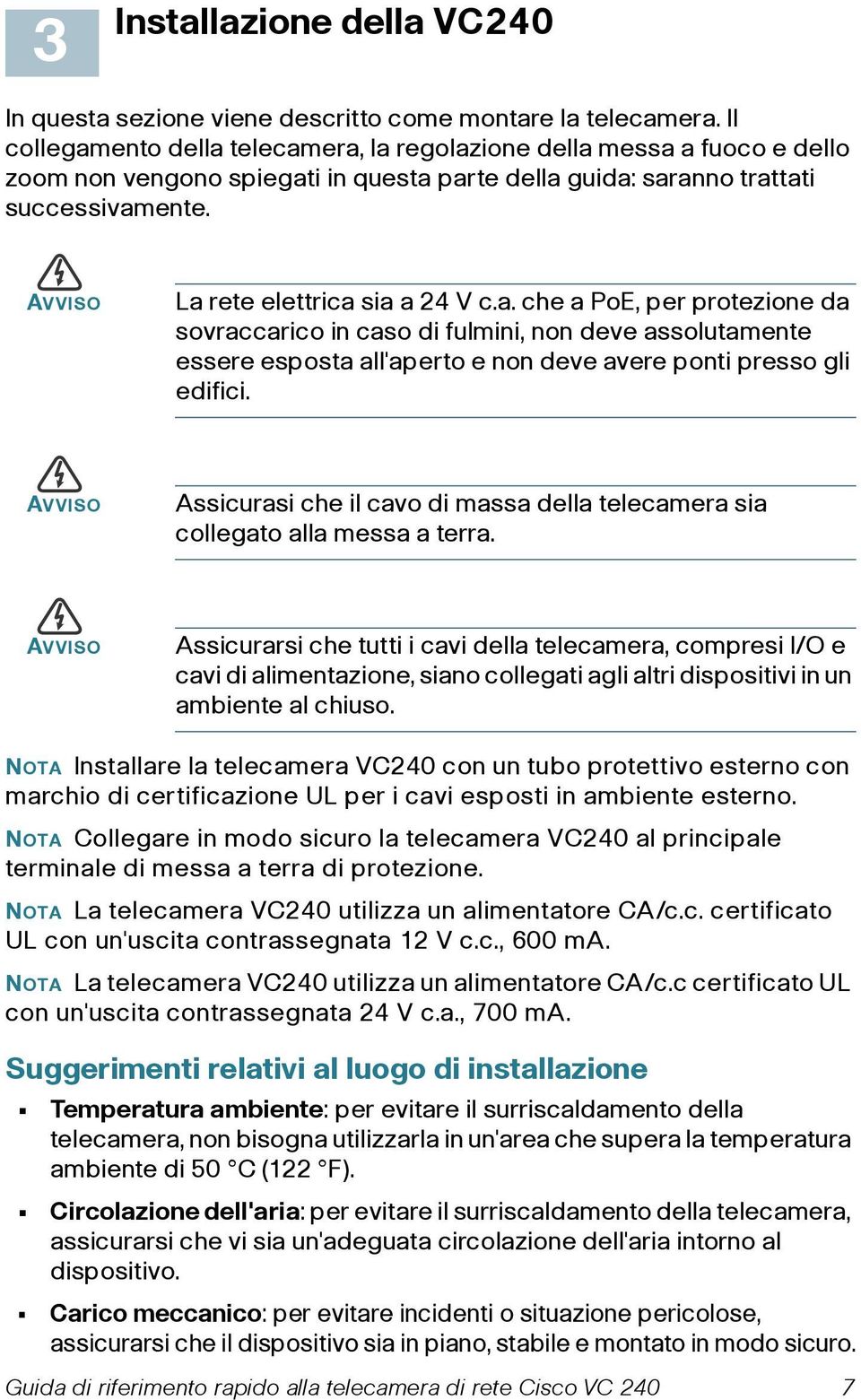 AVVISO La rete elettrica sia a 24 V c.a. che a PoE, per protezione da sovraccarico in caso di fulmini, non deve assolutamente essere esposta all'aperto e non deve avere ponti presso gli edifici.