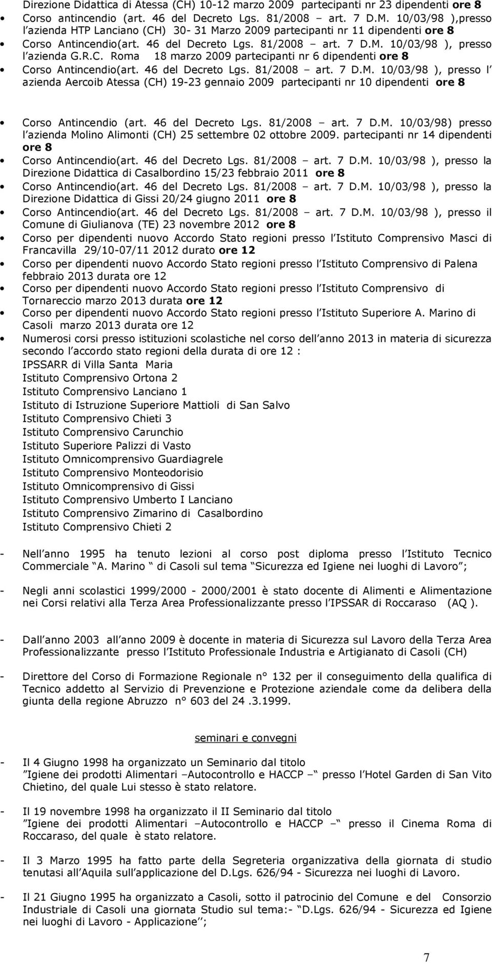 46 del Decreto Lgs. 81/2008 art. 7 D.M. 10/03/98 ), presso l azienda Aercoib Atessa (CH) 19-23 gennaio 2009 partecipanti nr 10 dipendenti ore 8 Corso Antincendio (art. 46 del Decreto Lgs. 81/2008 art. 7 D.M. 10/03/98) presso l azienda Molino Alimonti (CH) 25 settembre 02 ottobre 2009.