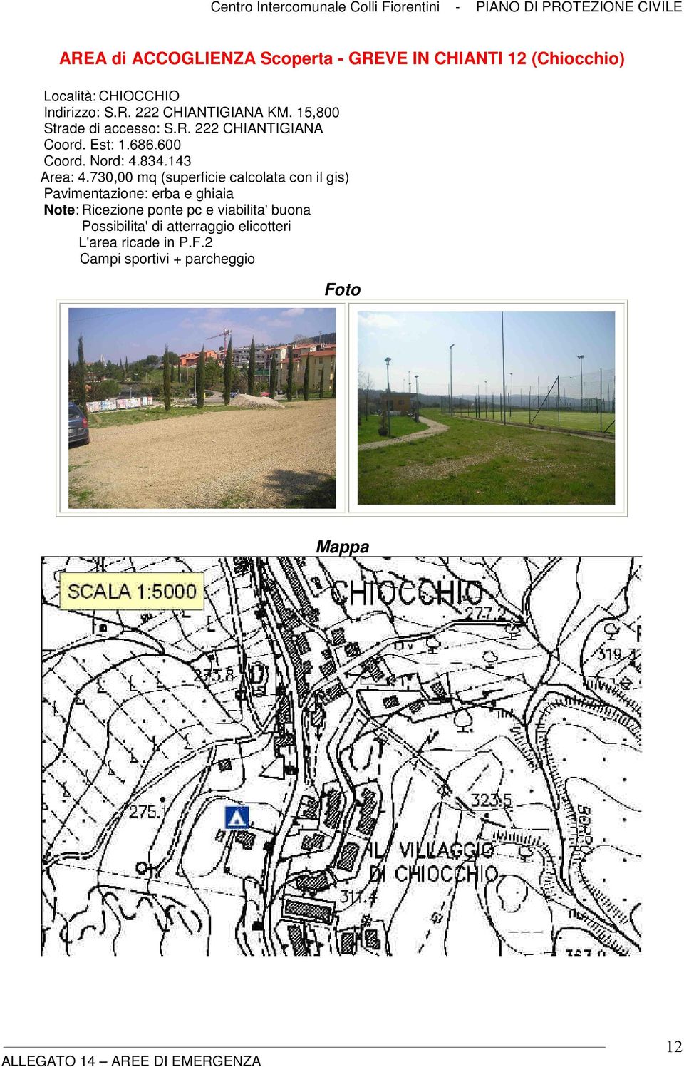 730,00 mq (superficie calcolata con il gis) Pavimentazione: erba e ghiaia Note: Ricezione ponte pc e