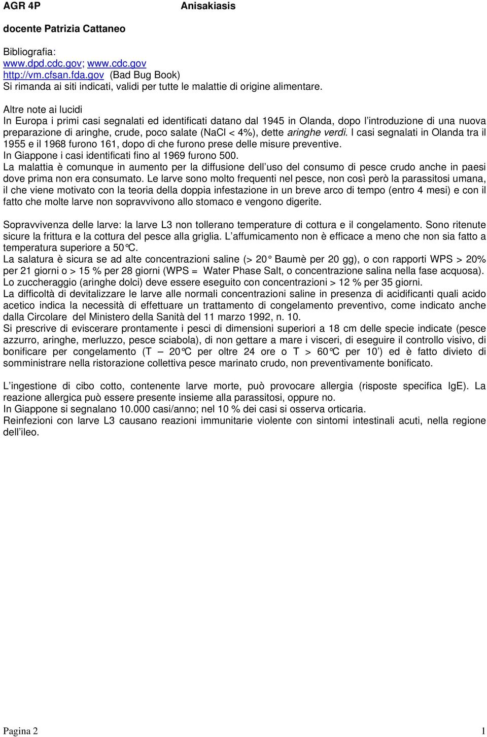 Altre note ai lucidi In Europa i primi casi segnalati ed identificati datano dal 1945 in Olanda, dopo l introduzione di una nuova preparazione di aringhe, crude, poco salate (NaCl < 4%), dette