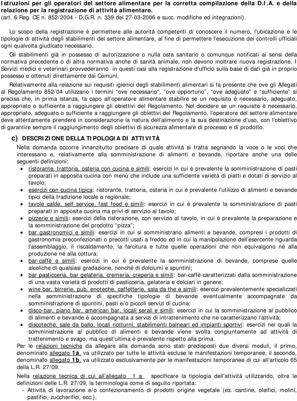 Lo scopo della registrazione è permettere alle autorità competenti di conoscere il numero, l ubicazione e le tipologie di attività degli stabilimenti del settore alimentare, al fine di permettere l