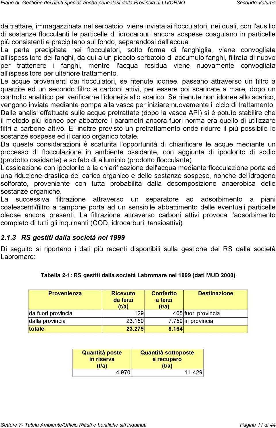 La parte precipitata nei flocculatori, sotto forma di fanghiglia, viene convogliata all'ispessitore dei fanghi, da qui a un piccolo serbatoio di accumulo fanghi, filtrata di nuovo per trattenere i