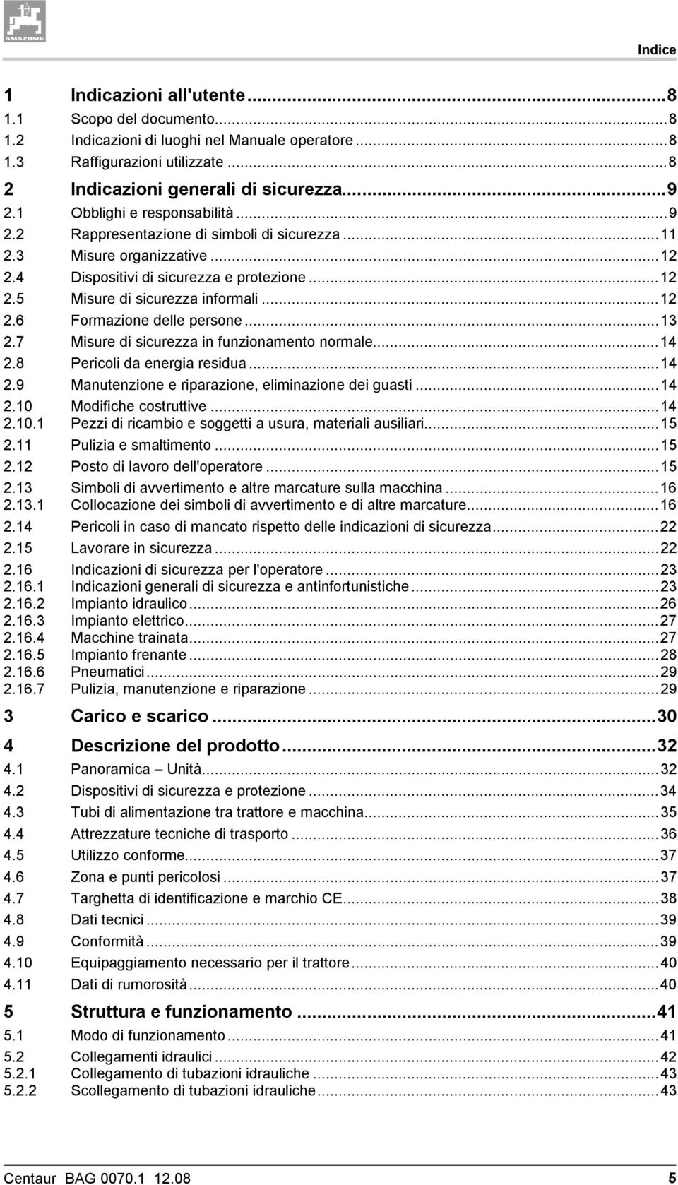 ..13 2.7 Misure di sicurezza in funzionamento normale...14 2.8 Pericoli da energia residua...14 2.9 Manutenzione e riparazione, eliminazione dei guasti...14 2.10 2.10.1 Modifiche costruttive.