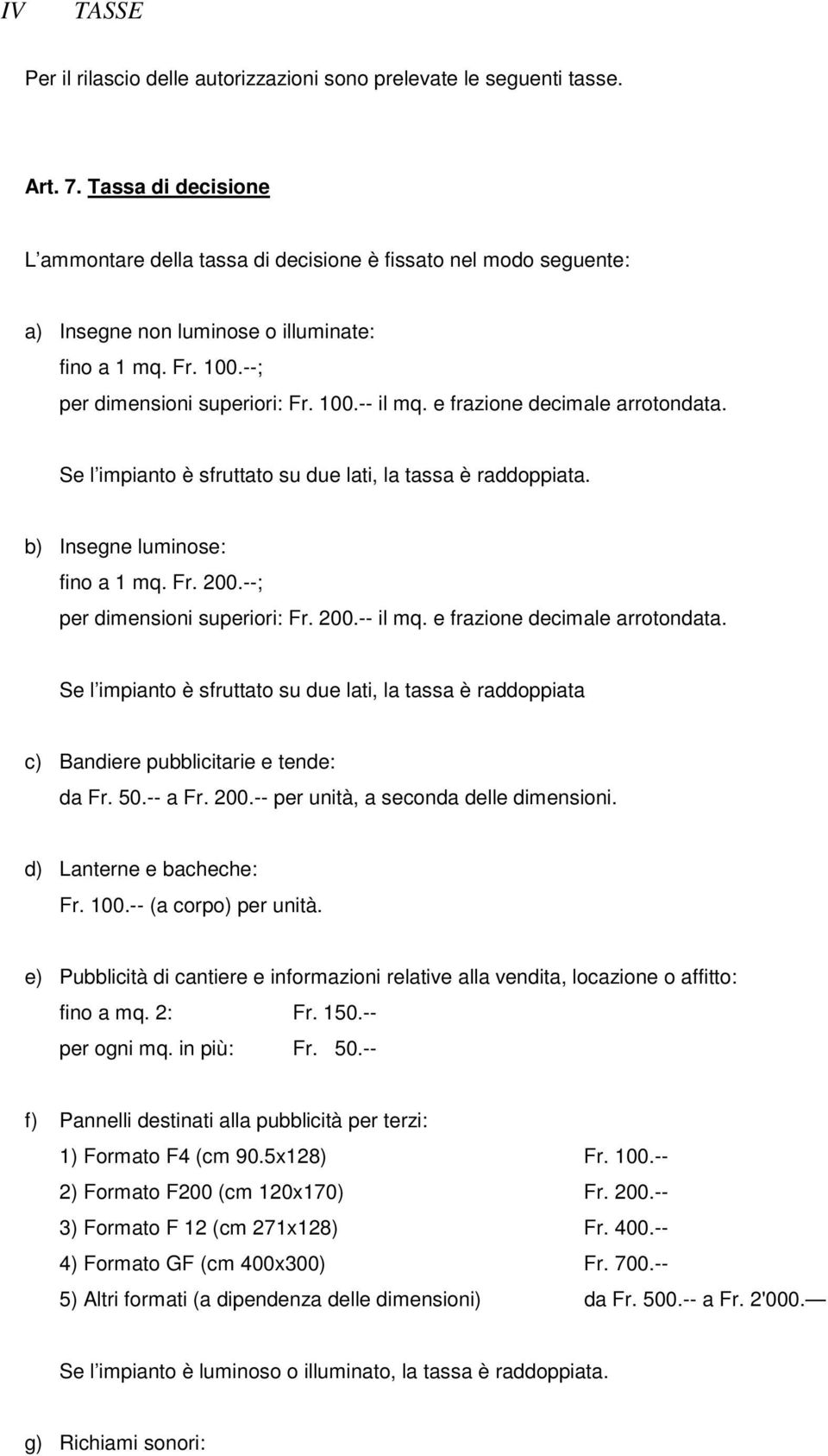 e frazione decimale arrotondata. Se l impianto è sfruttato su due lati, la tassa è raddoppiata. b) Insegne luminose: fino a 1 mq. Fr. 200.--; per dimensioni superiori: Fr. 200.-- il mq.