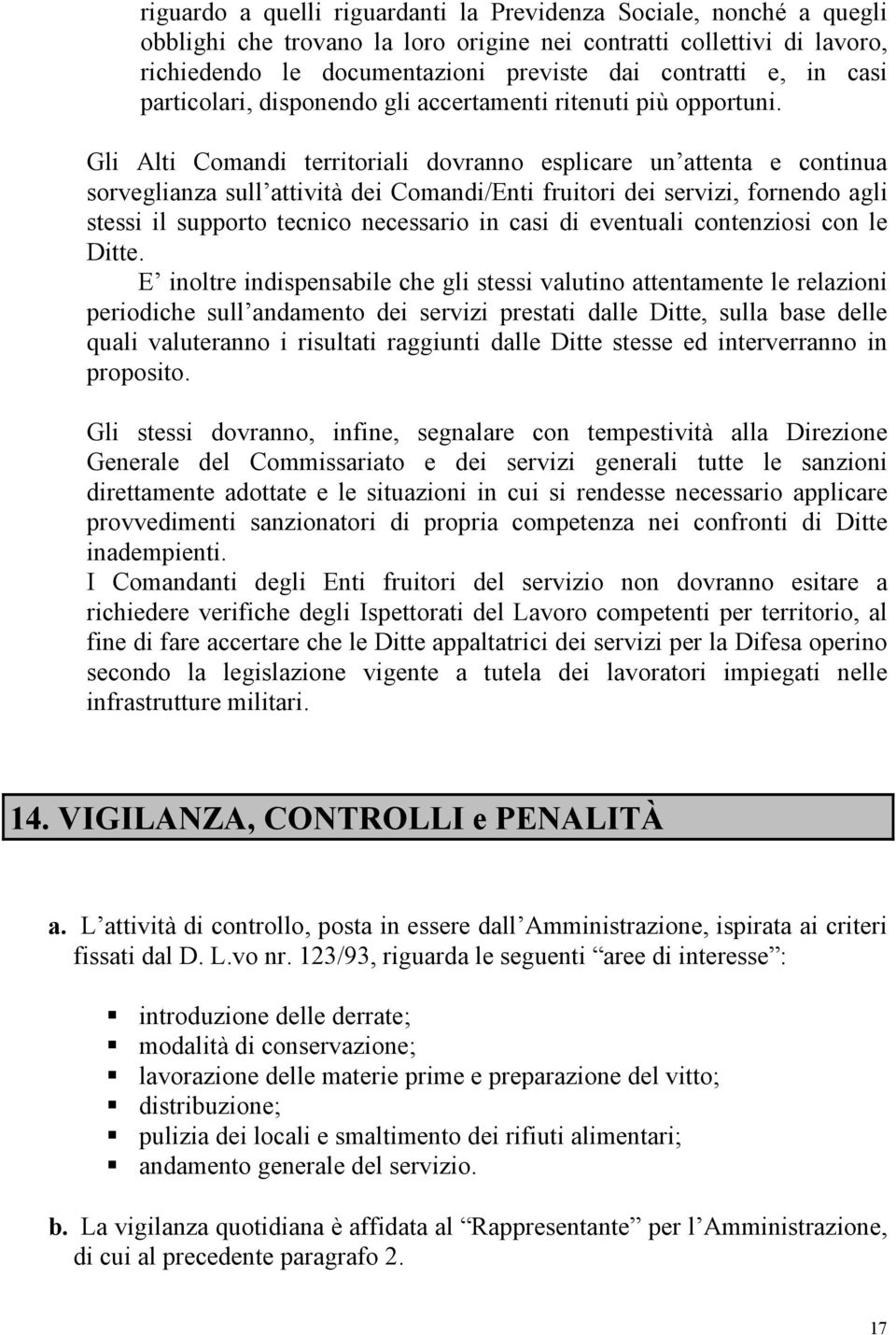 Gli Alti Comandi territoriali dovranno esplicare un attenta e continua sorveglianza sull attività dei Comandi/Enti fruitori dei servizi, fornendo agli stessi il supporto tecnico necessario in casi di