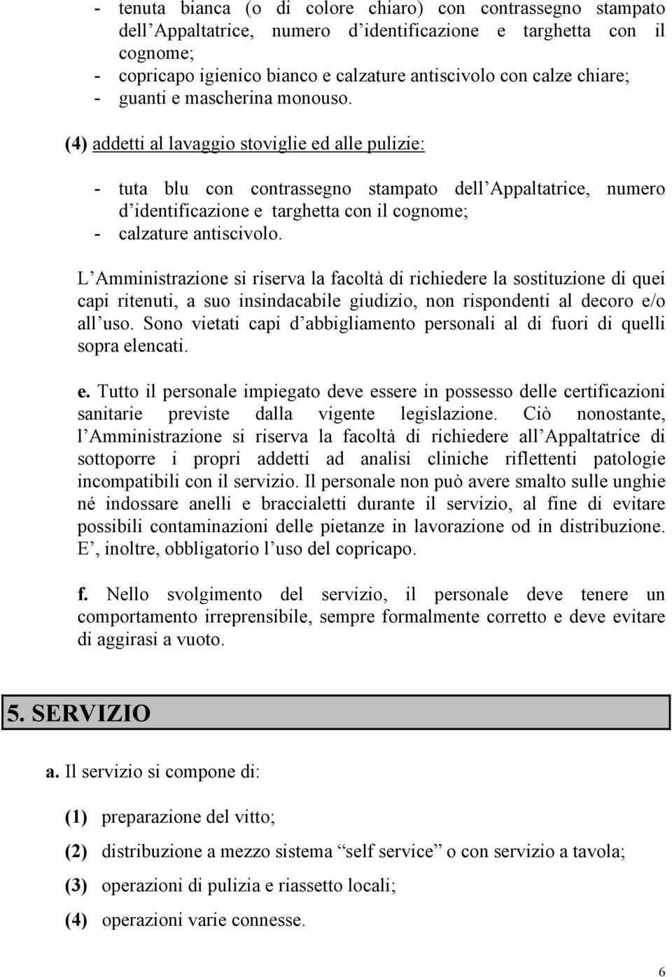 (4) addetti al lavaggio stoviglie ed alle pulizie: - tuta blu con contrassegno stampato dell Appaltatrice, numero d identificazione e targhetta con il cognome; - calzature antiscivolo.