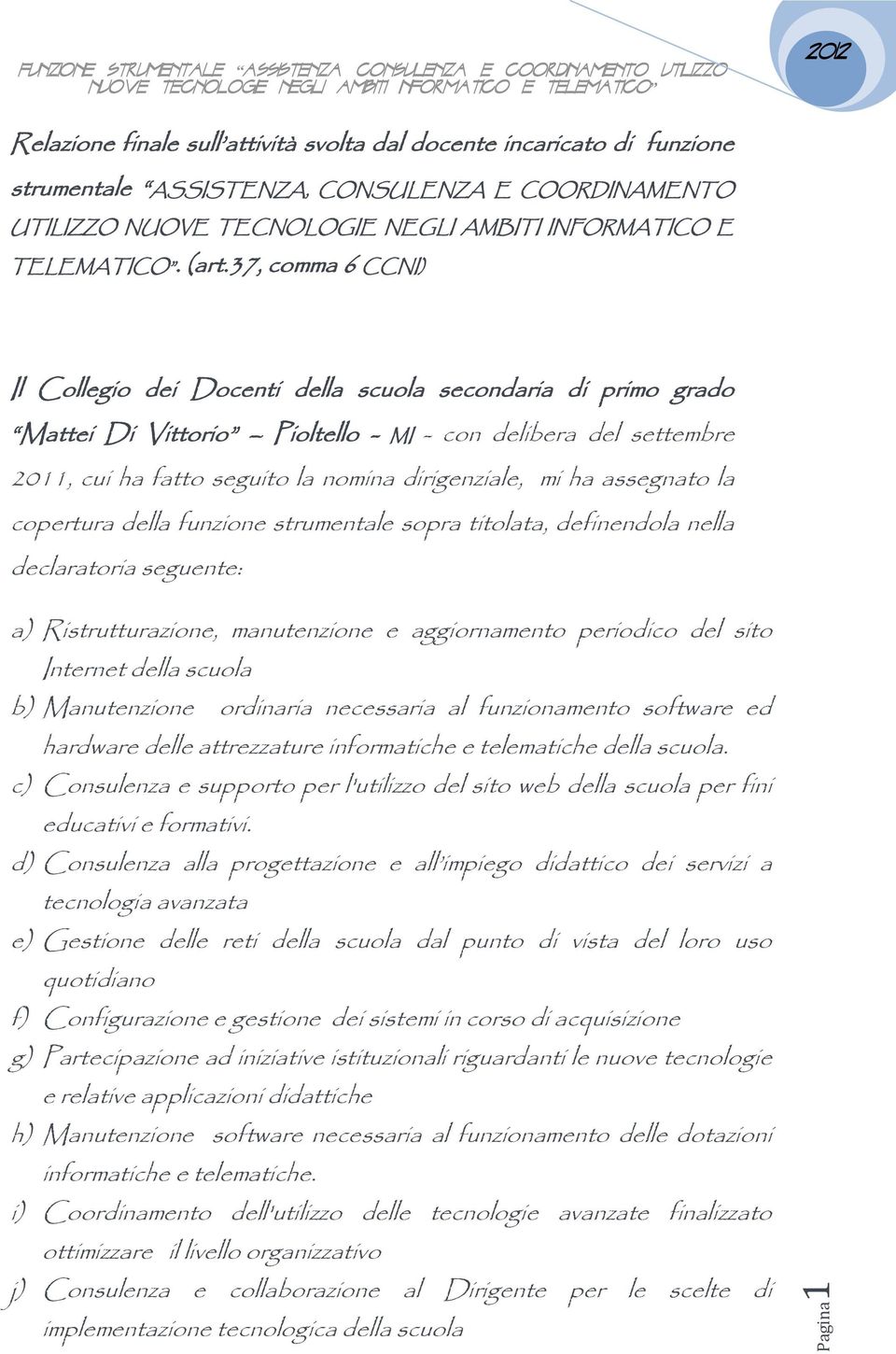 ha assegnato la copertura della funzione strumentale sopra titolata, definendola nella declaratoria seguente: a) Ristrutturazione, manutenzione e aggiornamento periodico del sito Internet della