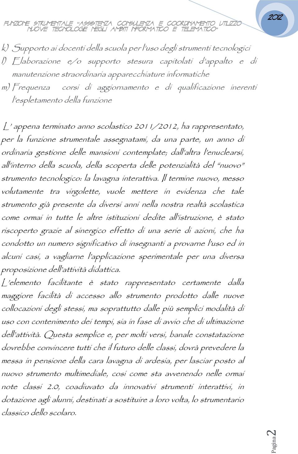 parte, un anno di ordinaria gestione delle mansioni contemplate; dall altra l enuclearsi, all interno della scuola, della scoperta delle potenzialità del nuovo strumento tecnologico: la lavagna