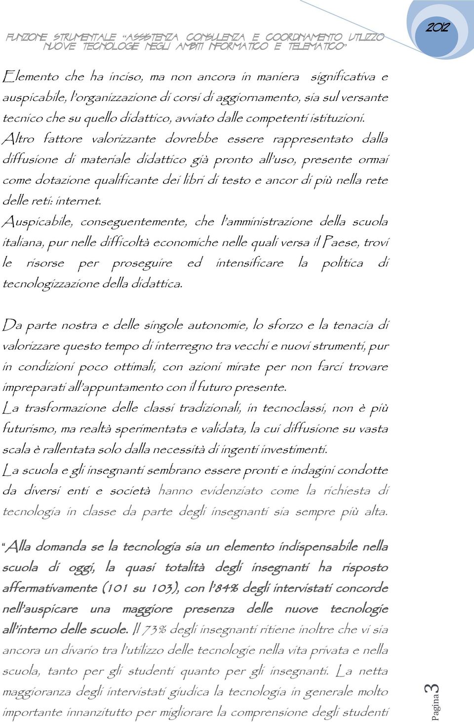 Altro fattore valorizzante dovrebbe essere rappresentato dalla diffusione di materiale didattico già pronto all uso, presente ormai come dotazione qualificante dei libri di testo e ancor di più nella