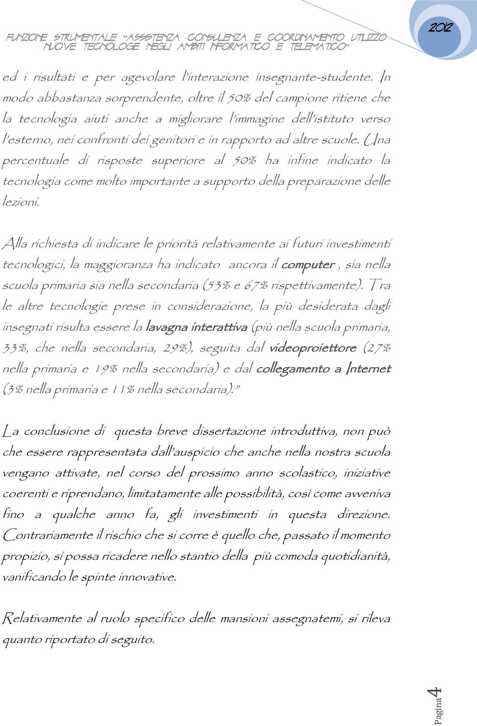 altre scuole. Una percentuale di risposte superiore al 50% ha infine indicato la tecnologia come molto importante a supporto della preparazione delle lezioni.