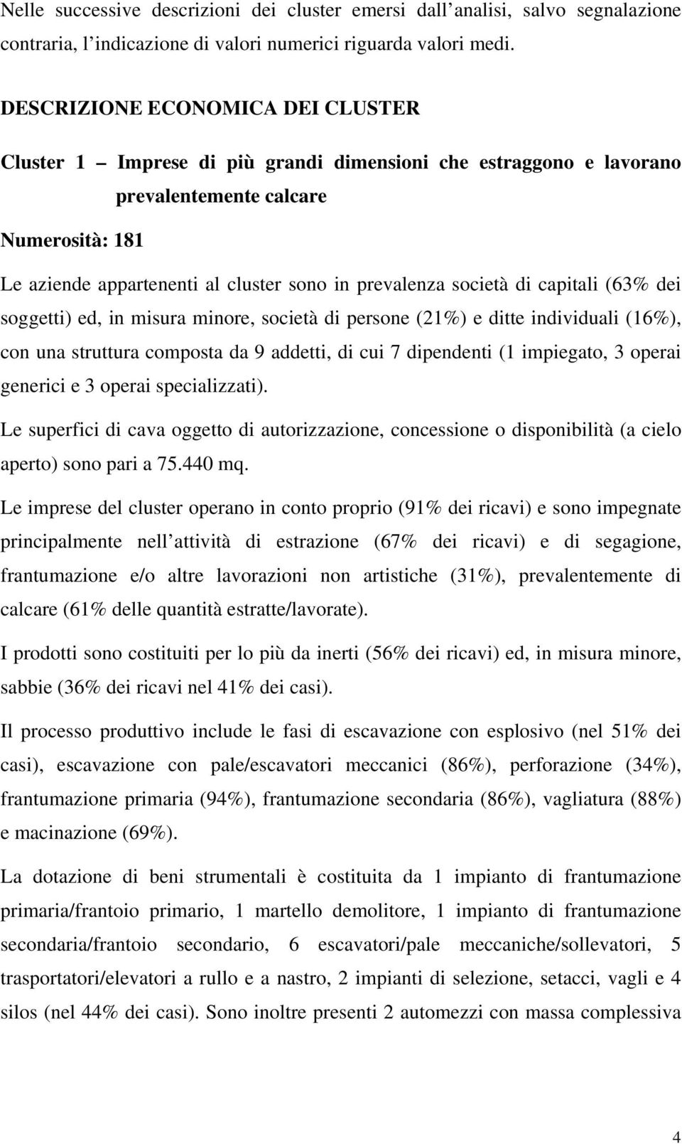 società di capitali (63% dei soggetti) ed, in misura minore, società di persone (21%) e ditte individuali (16%), con una struttura composta da 9 addetti, di cui 7 dipendenti (1 impiegato, 3 operai