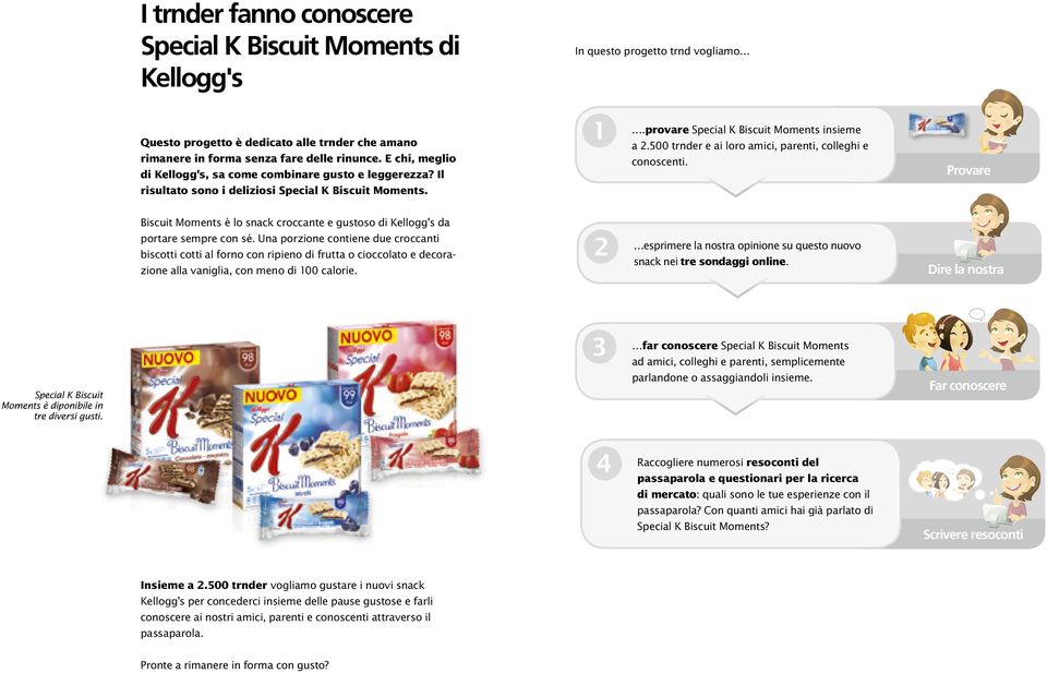 500 trnder e ai loro amici, parenti, colleghi e conoscenti. Provare Biscuit Moments è lo snack croccante e gustoso di Kellogg's da portare sempre con sé.