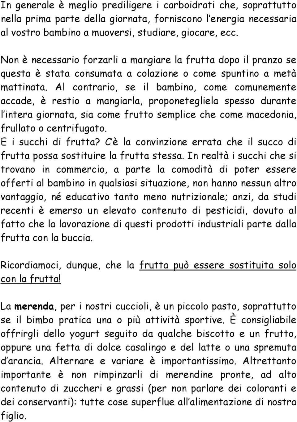 Al contrario, se il bambino, come comunemente accade, è restio a mangiarla, proponetegliela spesso durante l intera giornata, sia come frutto semplice che come macedonia, frullato o centrifugato.