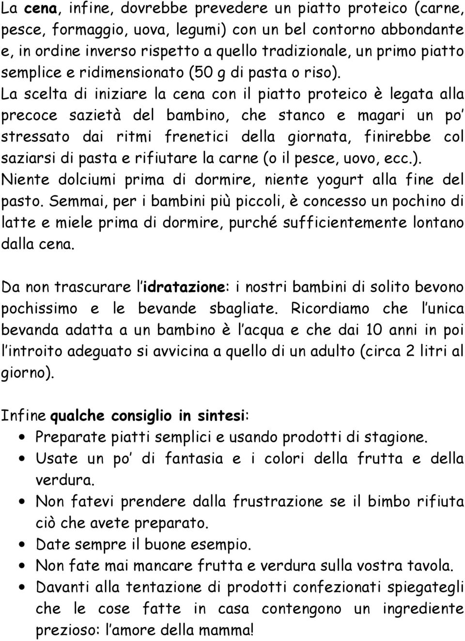 La scelta di iniziare la cena con il piatto proteico è legata alla precoce sazietà del bambino, che stanco e magari un po stressato dai ritmi frenetici della giornata, finirebbe col saziarsi di pasta