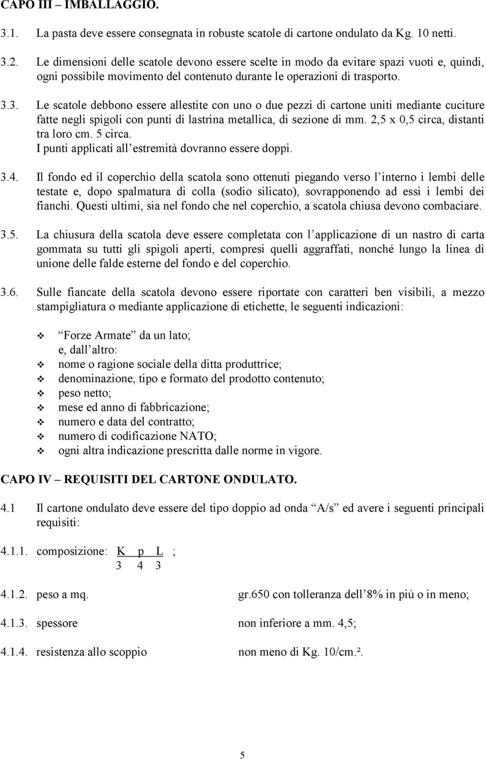 3. Le scatole debbono essere allestite con uno o due pezzi di cartone uniti mediante cuciture fatte negli spigoli con punti di lastrina metallica, di sezione di mm.