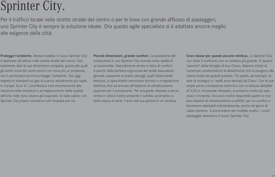 Non solamente date le sue dimensioni compatte, grazie alle quali gli stretti vicoli dei centri storici non sono più un problema, ma in particolare perché protegge l ambiente.