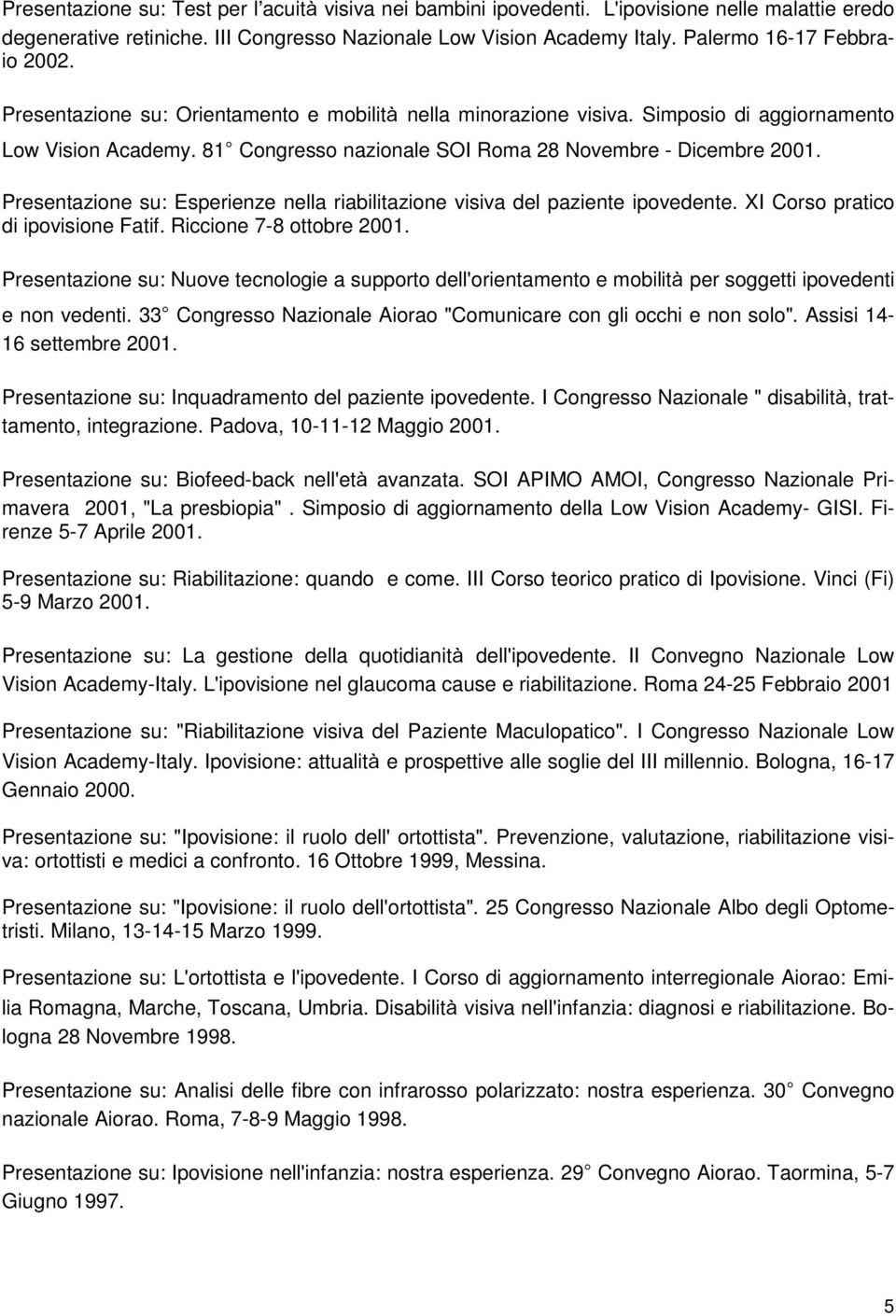 81 Congresso nazionale SOI Roma 28 Novembre - Dicembre 2001. Presentazione su: Esperienze nella riabilitazione visiva del paziente ipovedente. XI Corso pratico di ipovisione Fatif.