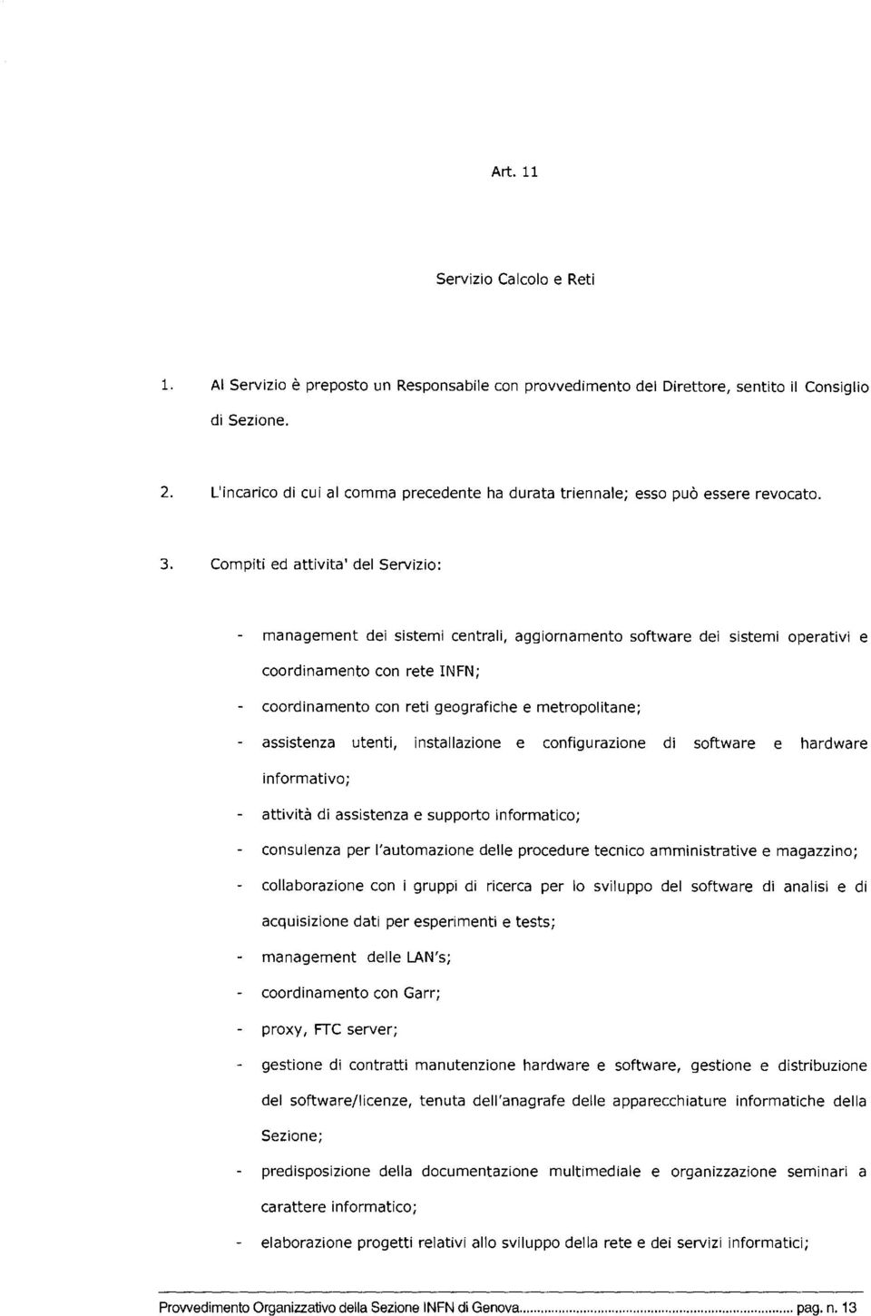 Compiti ed attivita' del Servizio: management dei sistemi centrali, aggiornamento software dei sistemi operativi e coordinamento con rete INFN; coordinamento con reti geografiche e metropolitane;