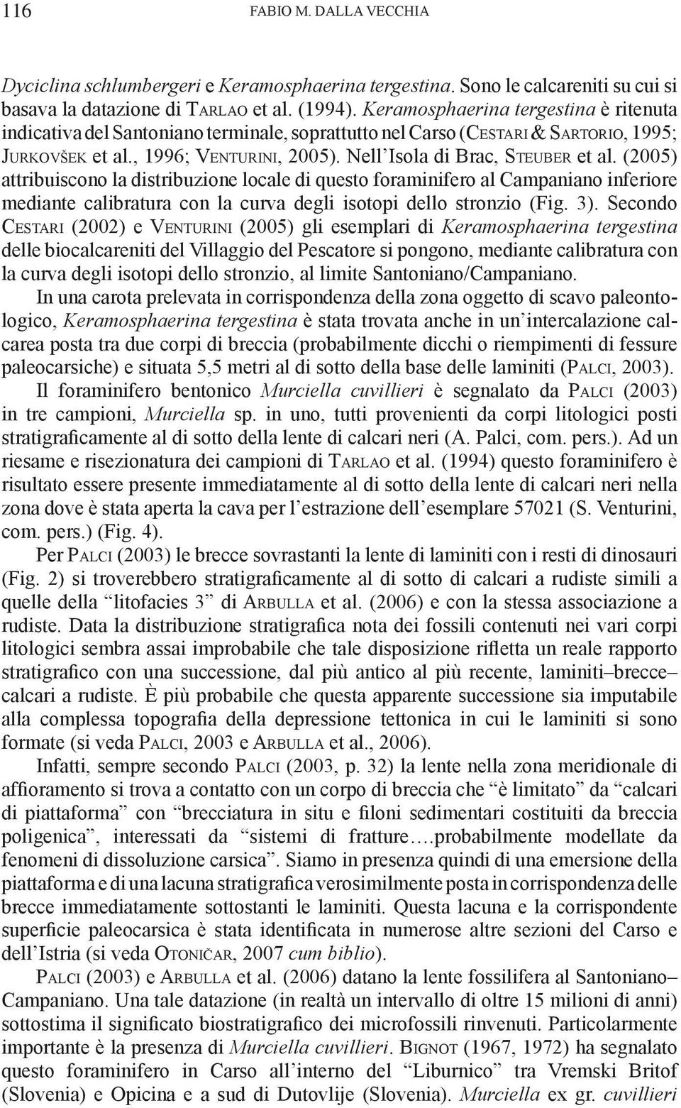 Nell Isola di Brac, St e u b e r et al. (2005) attribuiscono la distribuzione locale di questo foraminifero al Campaniano inferiore mediante calibratura con la curva degli isotopi dello stronzio (Fig.