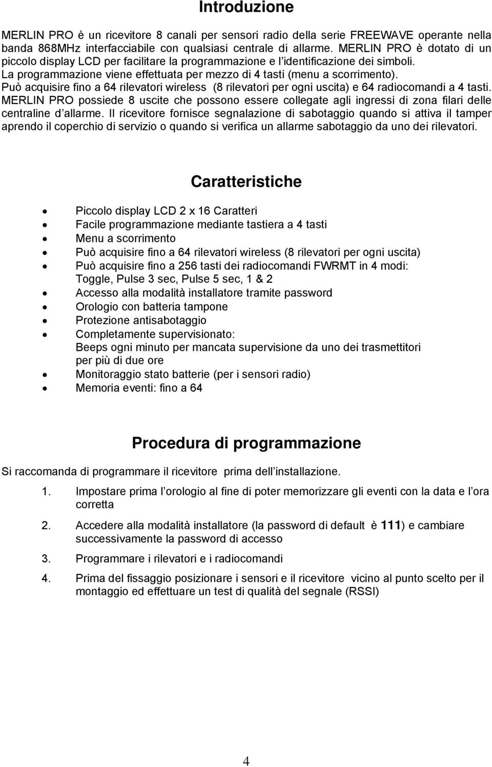 Può acquisire fino a 64 rilevatori wireless (8 rilevatori per ogni uscita) e 64 radiocomandi a 4 tasti.