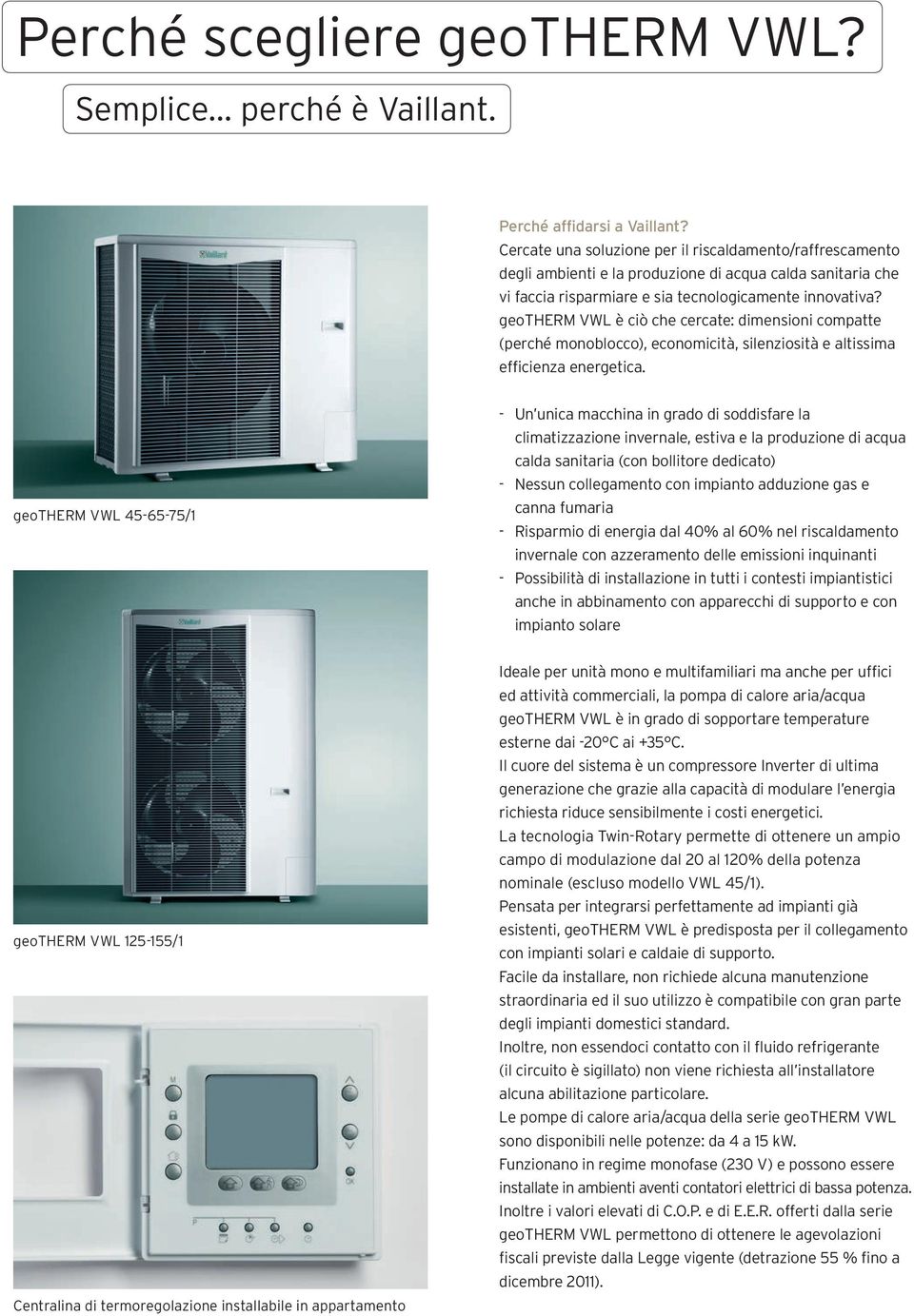 geotherm VWL è ciò che cercate: dimensioni compatte (perché monoblocco), economicità, silenziosità e altissima efficienza energetica.