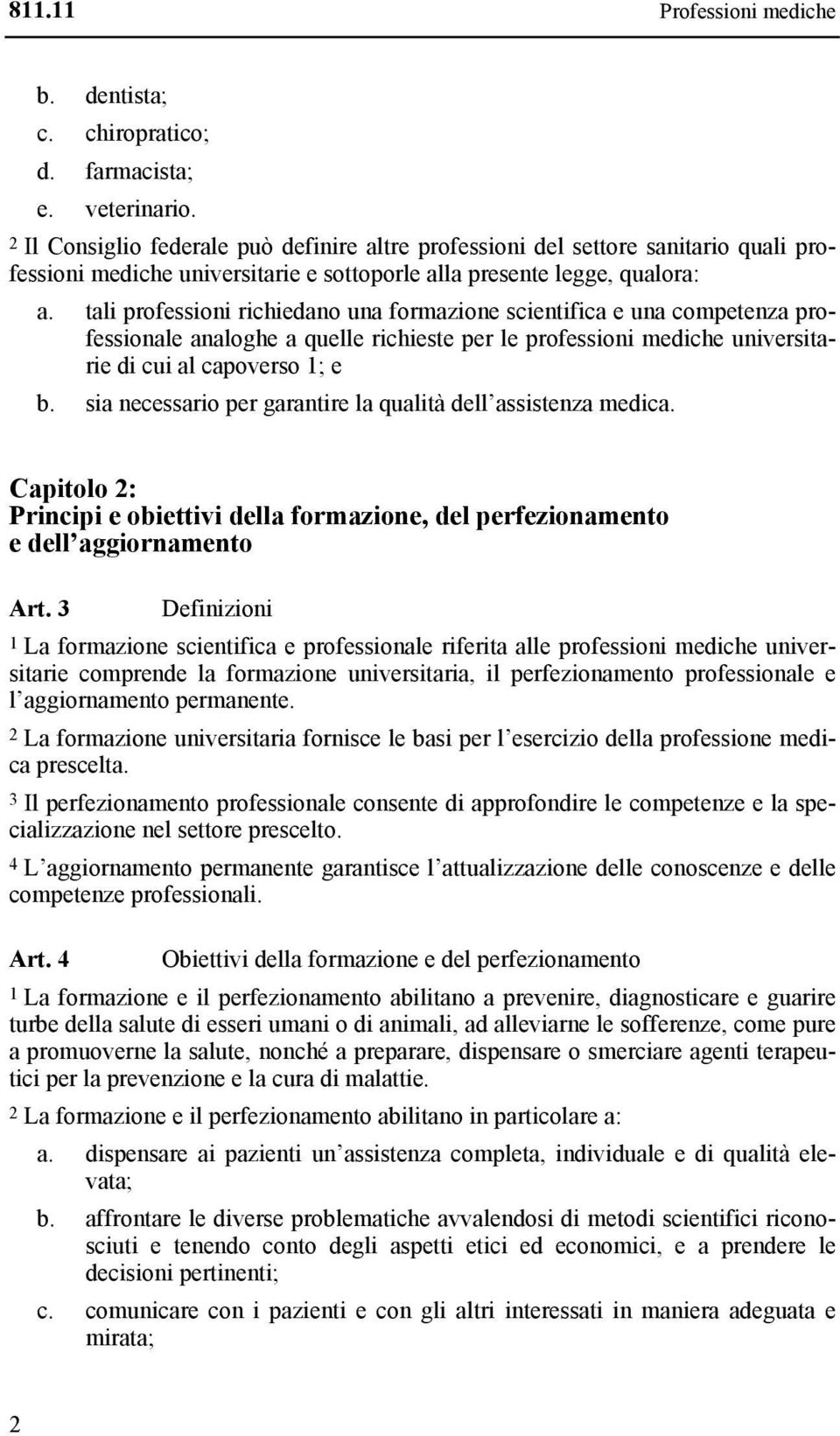 tali professioni richiedano una formazione scientifica e una competenza professionale analoghe a quelle richieste per le professioni mediche universitarie di cui al capoverso 1; e b.