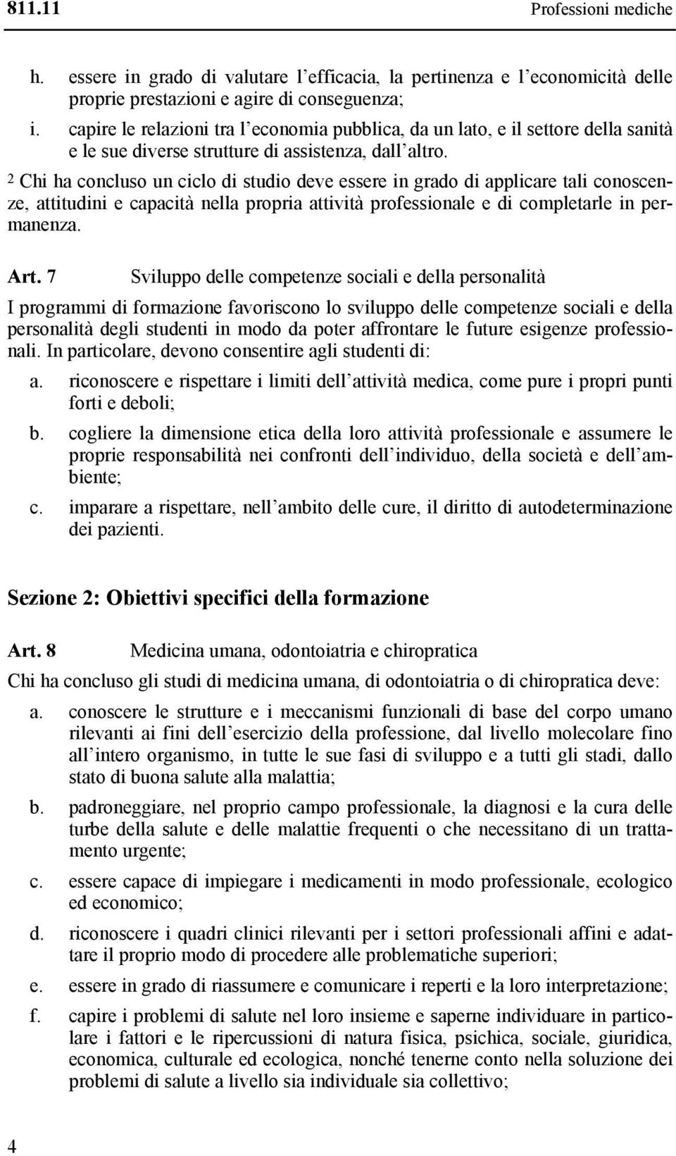 2 Chi ha concluso un ciclo di studio deve essere in grado di applicare tali conoscenze, attitudini e capacità nella propria attività professionale e di completarle in permanenza. Art.