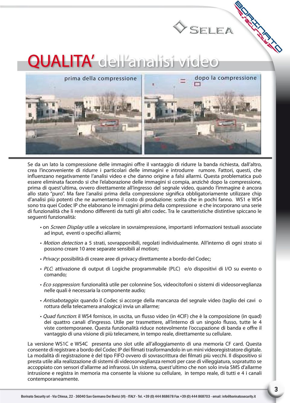 Questa problematica può essere eliminata facendo si che l elaborazione delle immagini si compia, anzichè dopo la compressione, prima di quest ultima, ovvero direttamente all ingresso del segnale