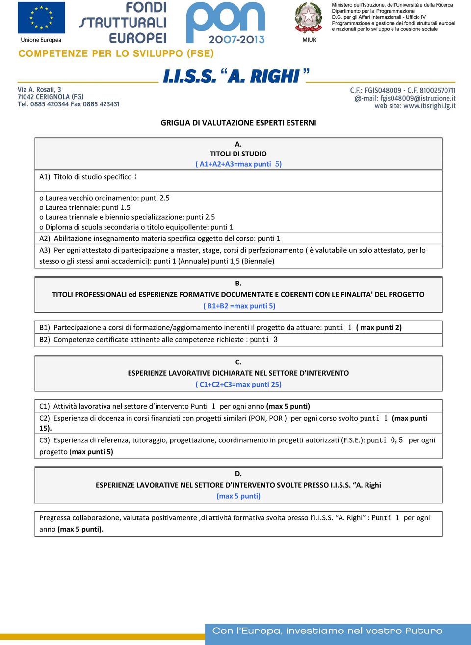 5 o Diploma di scuola secondaria o titolo equipollente: punti A2) Abilitazione insegnamento materia specifica oggetto del corso: punti A3) Per ogni attestato di partecipazione a master, stage, corsi